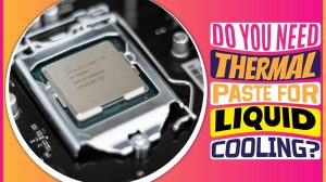Do You Need Thermal Paste for Liquid Cooling