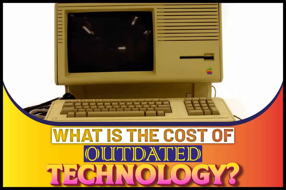 What is the Cost of Outdated Technology